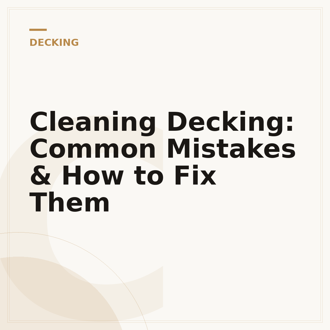 Cleaning Decking: Common Mistakes & How to Fix Them