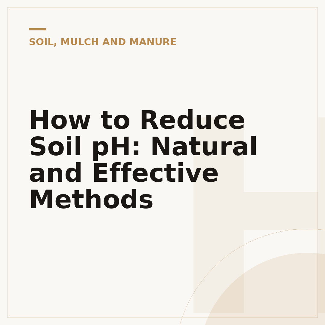 How to Reduce Soil pH: Natural and Effective Methods